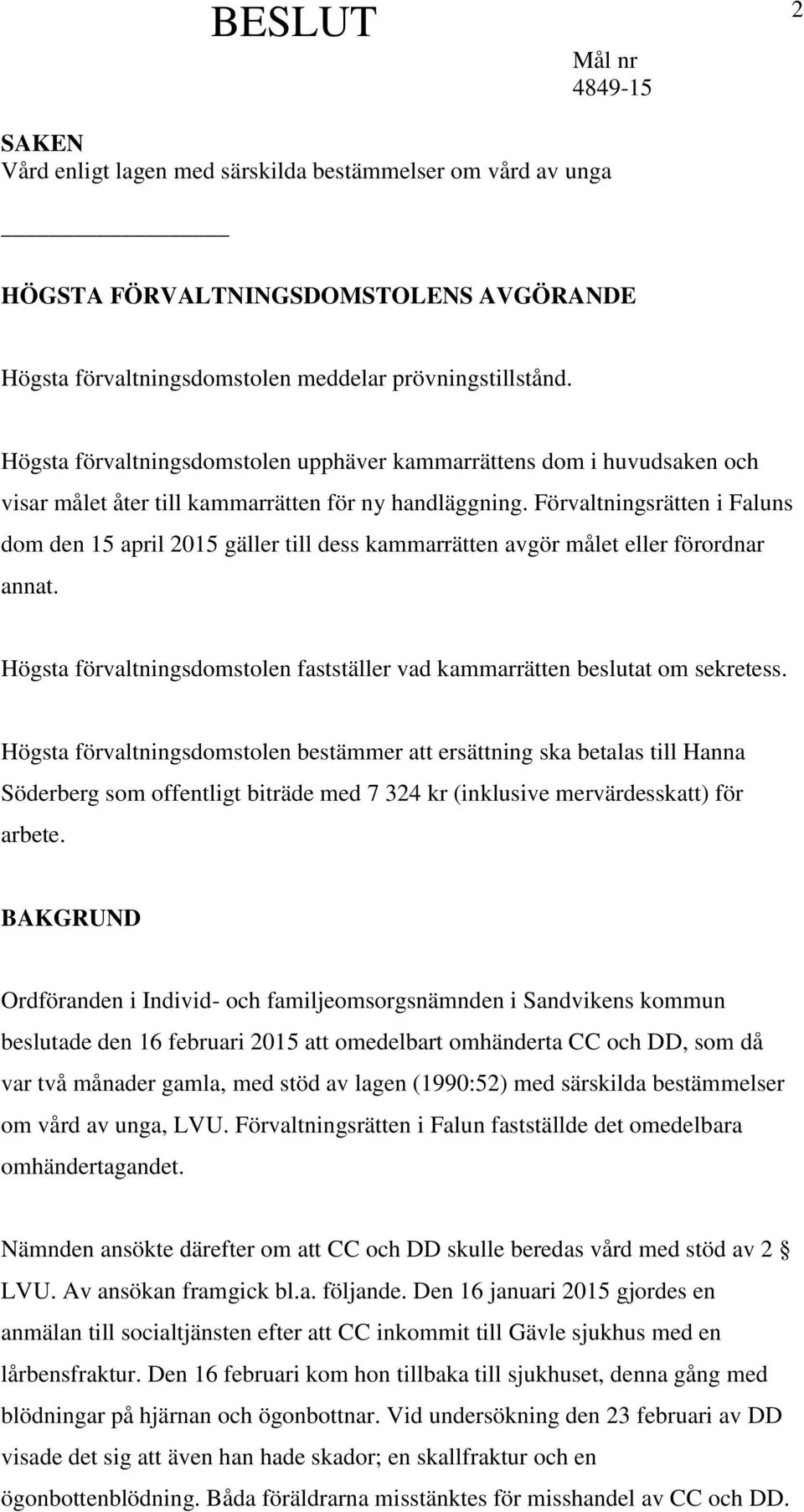 Förvaltningsrätten i Faluns dom den 15 april 2015 gäller till dess kammarrätten avgör målet eller förordnar annat. Högsta förvaltningsdomstolen fastställer vad kammarrätten beslutat om sekretess.