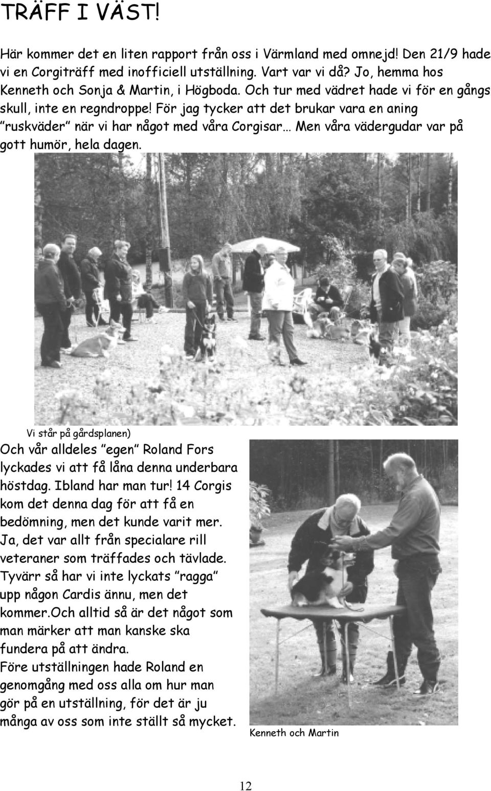 För jag tycker att det brukar vara en aning ruskväder när vi har något med våra Corgisar Men våra vädergudar var på gott humör, hela dagen.