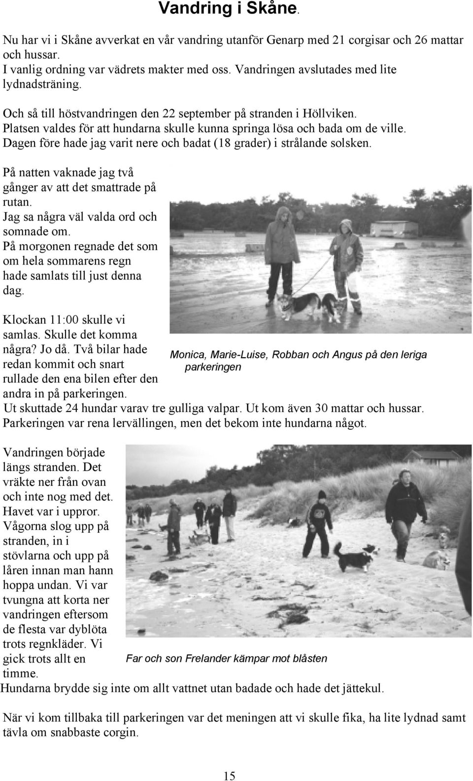 Dagen före hade jag varit nere och badat (18 grader) i strålande solsken. På natten vaknade jag två gånger av att det smattrade på rutan. Jag sa några väl valda ord och somnade om.