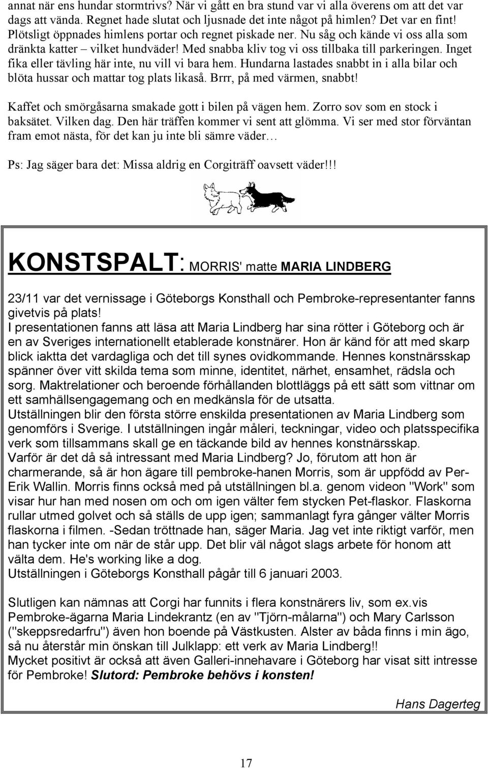 Inget fika eller tävling här inte, nu vill vi bara hem. Hundarna lastades snabbt in i alla bilar och blöta hussar och mattar tog plats likaså. Brrr, på med värmen, snabbt!