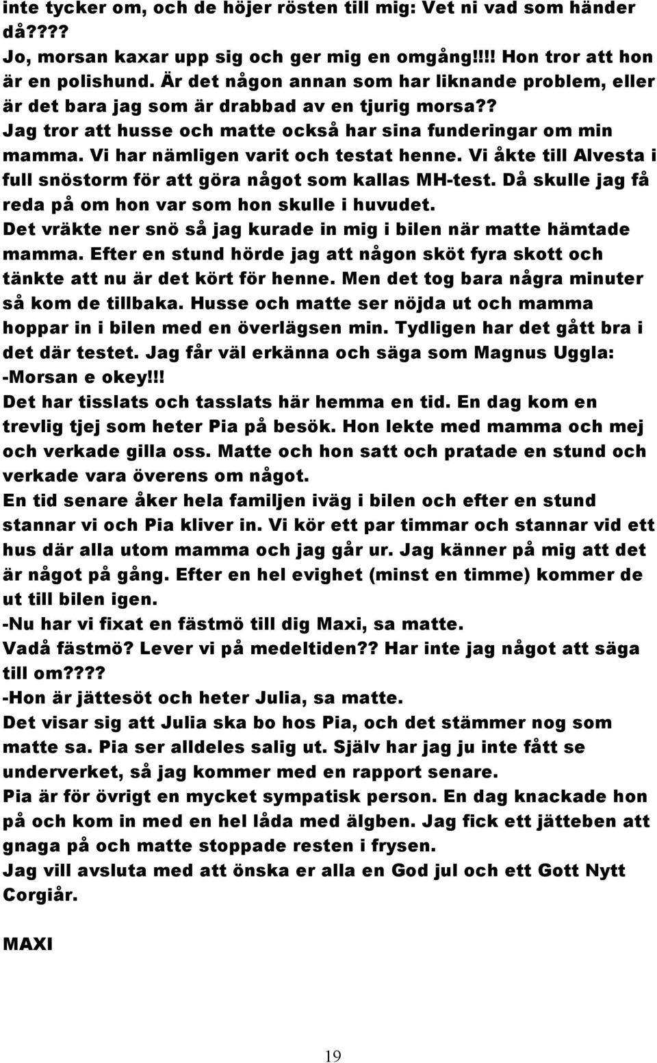 Vi har nämligen varit och testat henne. Vi åkte till Alvesta i full snöstorm för att göra något som kallas MH-test. Då skulle jag få reda på om hon var som hon skulle i huvudet.