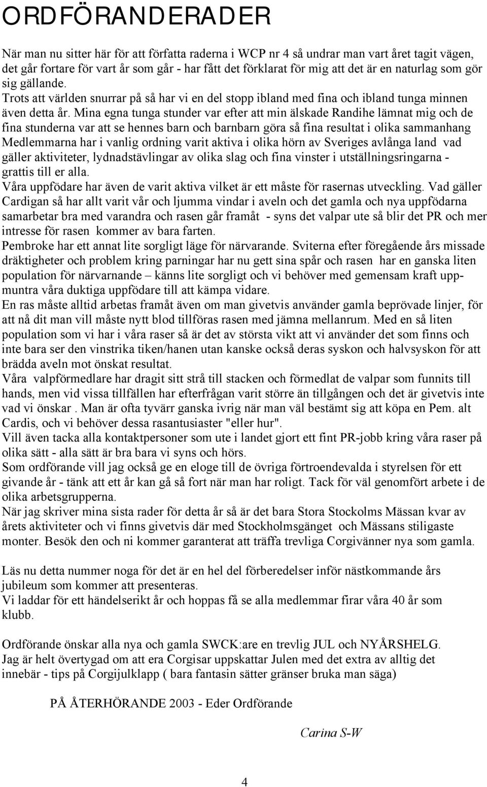 Mina egna tunga stunder var efter att min älskade Randihe lämnat mig och de fina stunderna var att se hennes barn och barnbarn göra så fina resultat i olika sammanhang Medlemmarna har i vanlig