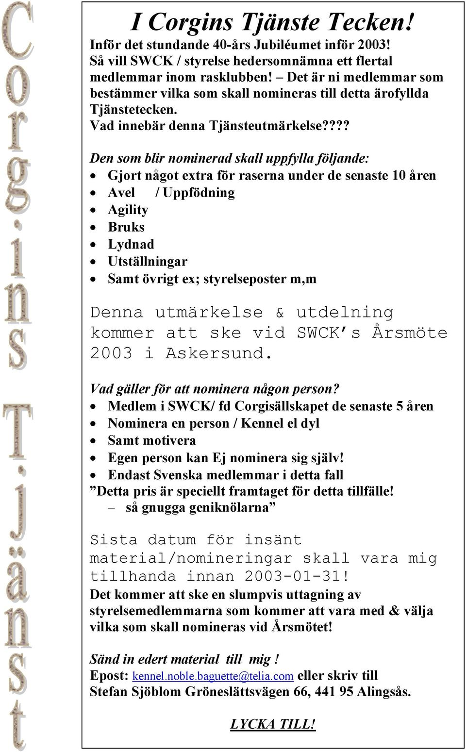 ??? Den som blir nominerad skall uppfylla följande: Gjort något extra för raserna under de senaste 10 åren Avel / Uppfödning Agility Bruks Lydnad Utställningar Samt övrigt ex; styrelseposter m,m