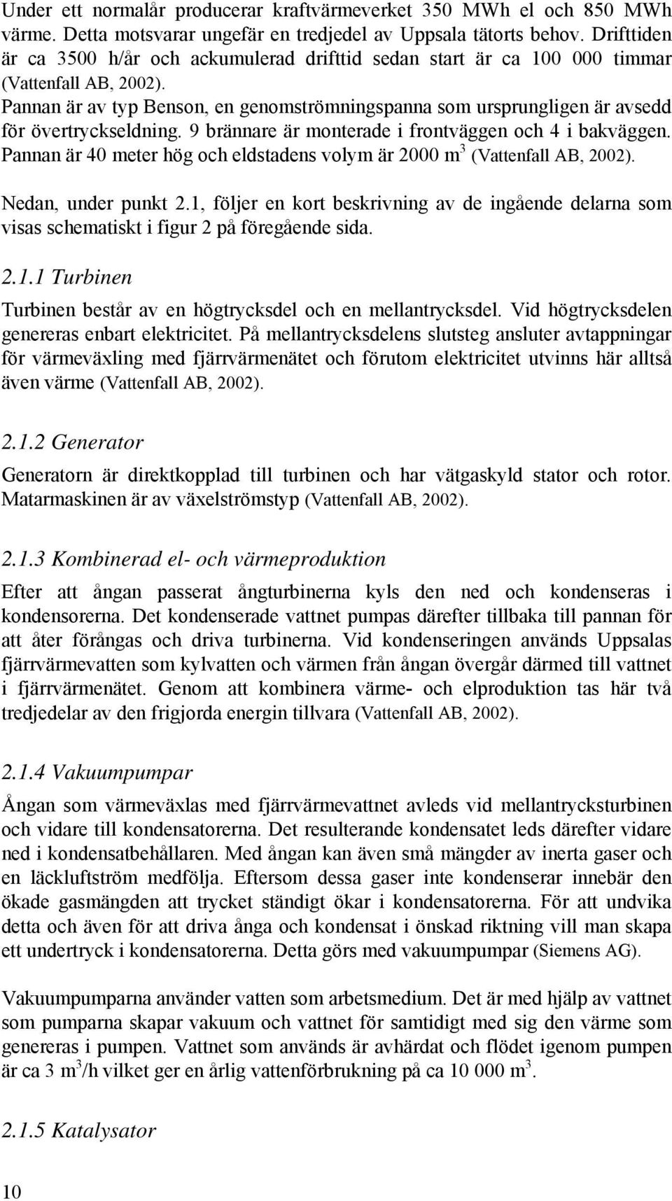 Pannan är av typ Benson, en genomströmningspanna som ursprungligen är avsedd för övertryckseldning. 9 brännare är monterade i frontväggen och 4 i bakväggen.