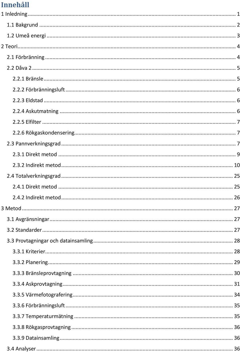 .. 27 3.1 Avgränsningar... 27 3.2 Standarder... 27 3.3 Provtagningar och datainsamling... 28 3.3.1 Kriterier... 28 3.3.2 Planering... 29 3.3.3 Bränsleprovtagning... 30 3.3.4 Askprovtagning... 31 3.