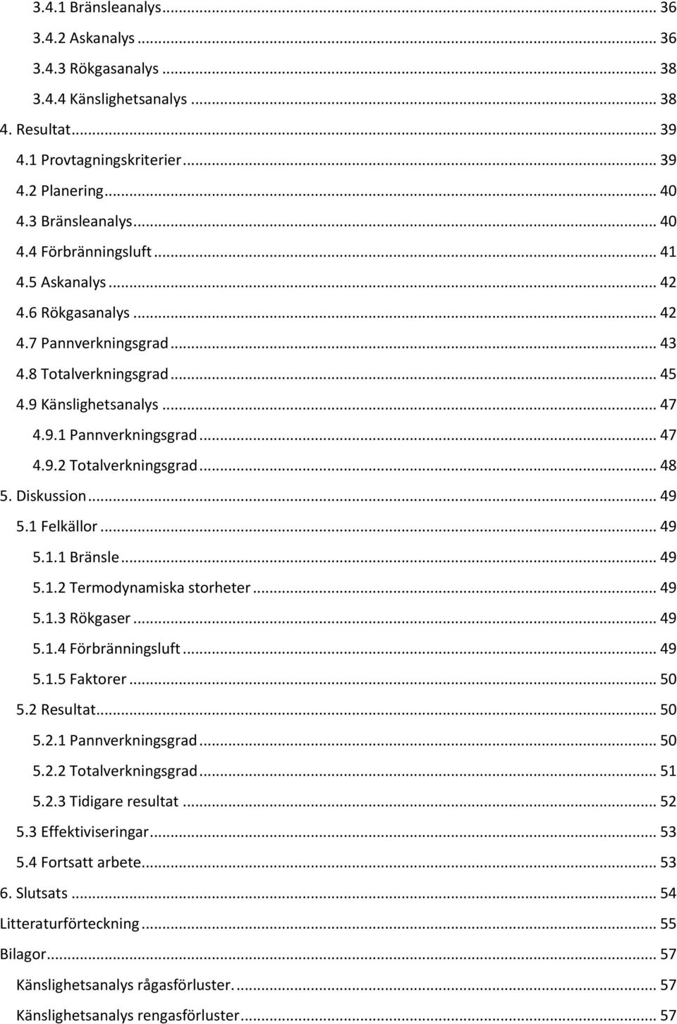 Diskussion... 49 5.1 Felkällor... 49 5.1.1 Bränsle... 49 5.1.2 Termodynamiska storheter... 49 5.1.3 Rökgaser... 49 5.1.4 Förbränningsluft... 49 5.1.5 Faktorer... 50 5.2 Resultat... 50 5.2.1 Pannverkningsgrad.