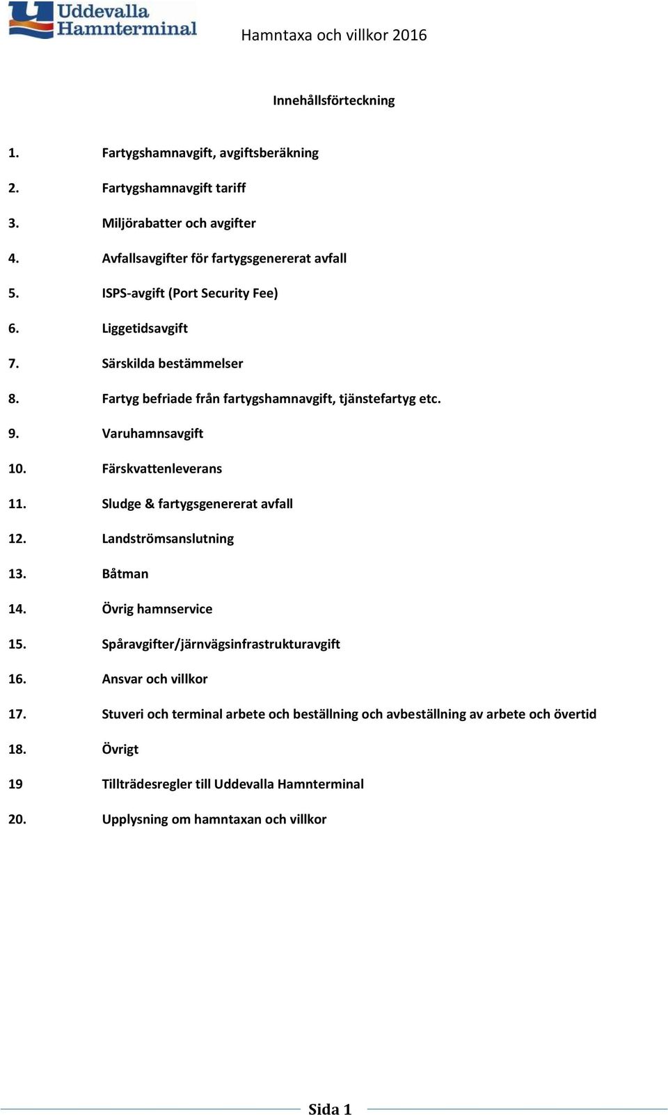 Färskvattenleverans 11. Sludge & fartygsgenererat avfall 12. Landströmsanslutning 13. Båtman 14. Övrig hamnservice 15. Spåravgifter/järnvägsinfrastrukturavgift 16.