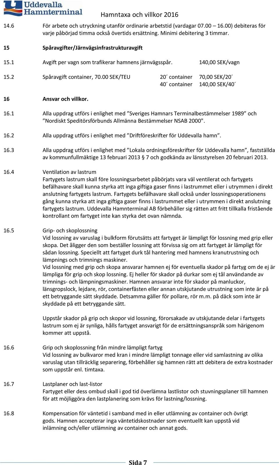 00 SEK/TEU 20 container 70,00 SEK/20 40 container 140,00 SEK/40 16 