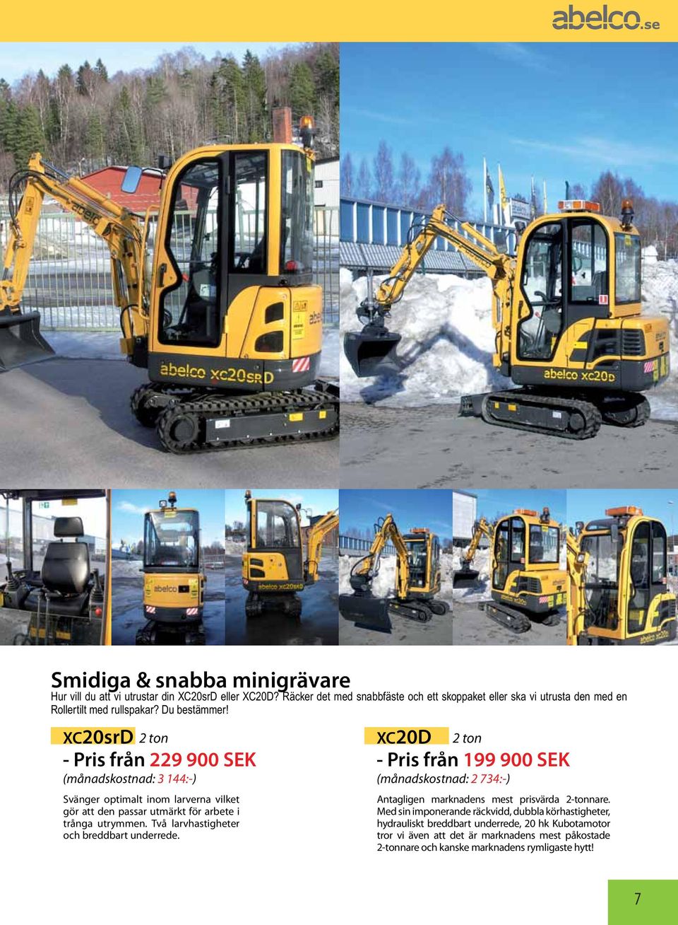 XC20srD 2 ton - Pris från 229 900 SEK (månadskostnad: 3 144:-) Svänger optimalt inom larverna vilket gör att den passar utmärkt för arbete i trånga utrymmen.
