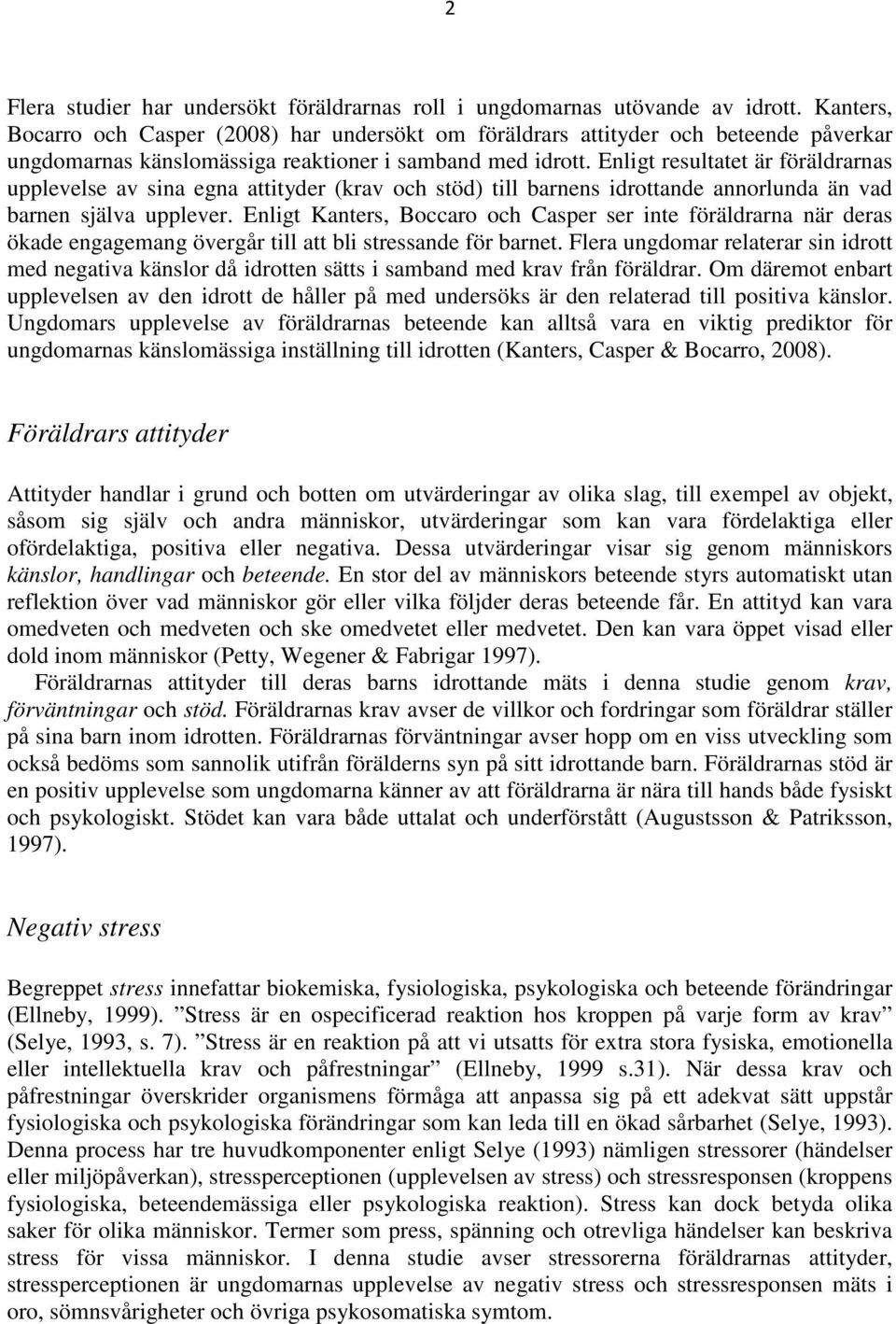 Enligt resultatet är föräldrarnas upplevelse av sina egna attityder (krav och stöd) till barnens idrottande annorlunda än vad barnen själva upplever.