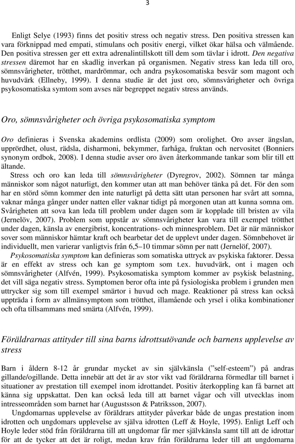 Negativ stress kan leda till oro, sömnsvårigheter, trötthet, mardrömmar, och andra psykosomatiska besvär som magont och huvudvärk (Ellneby, 1999).