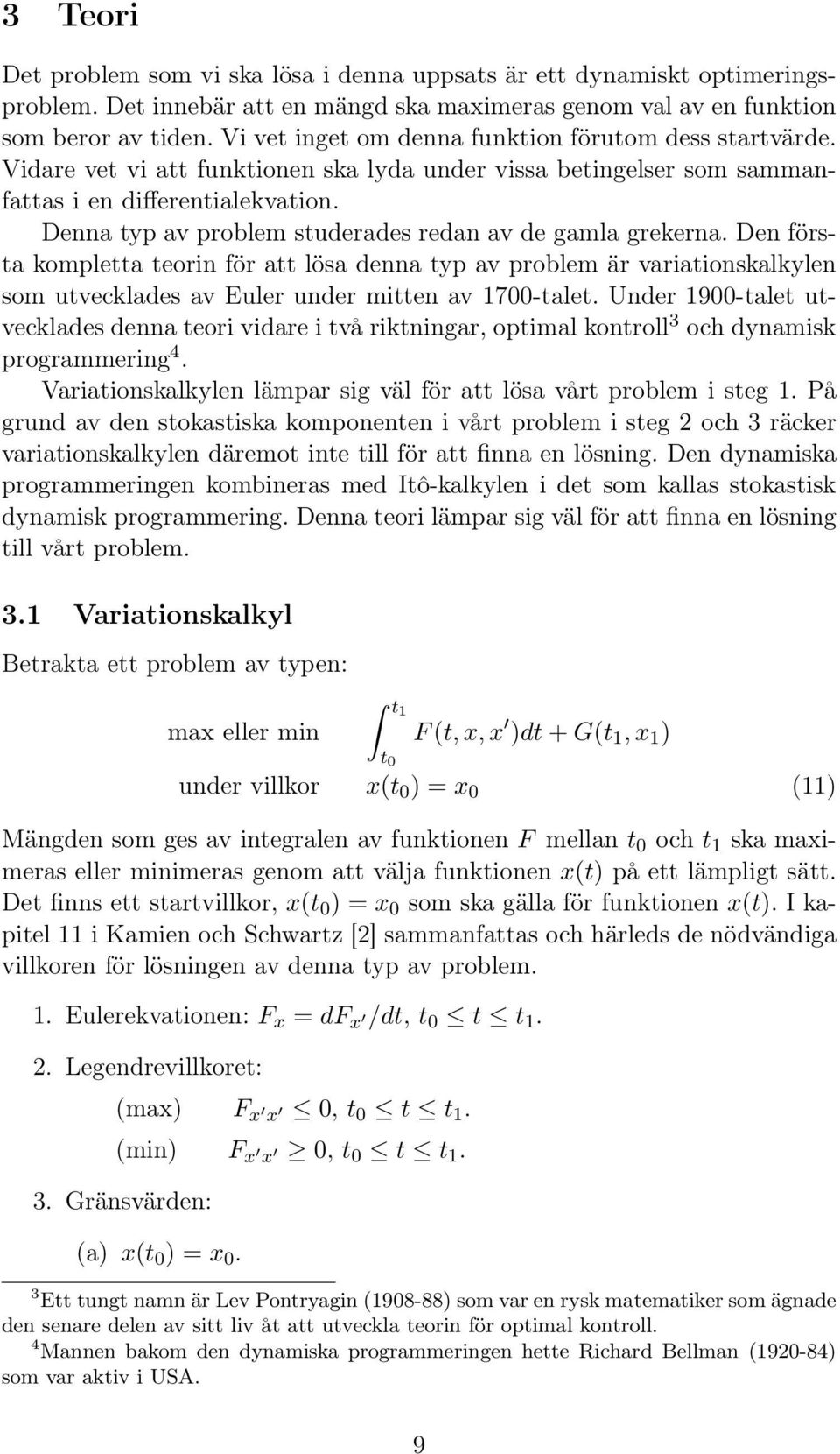 Denna typ av prolem studerades redan av de gamla grekerna. Den första kompletta teorin för att lösa denna typ av prolem är variationskalkylen som utvecklades av Euler under mitten av 17-talet.
