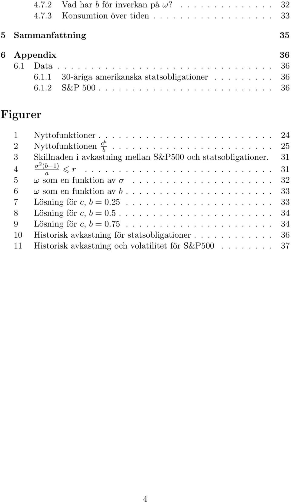 31 σ 4 () a r............................ 31 5 ω som en funktion av σ..................... 32 6 ω som en funktion av...................... 33 7 Lösning för c, =.25...................... 33 8 Lösning för c, =.