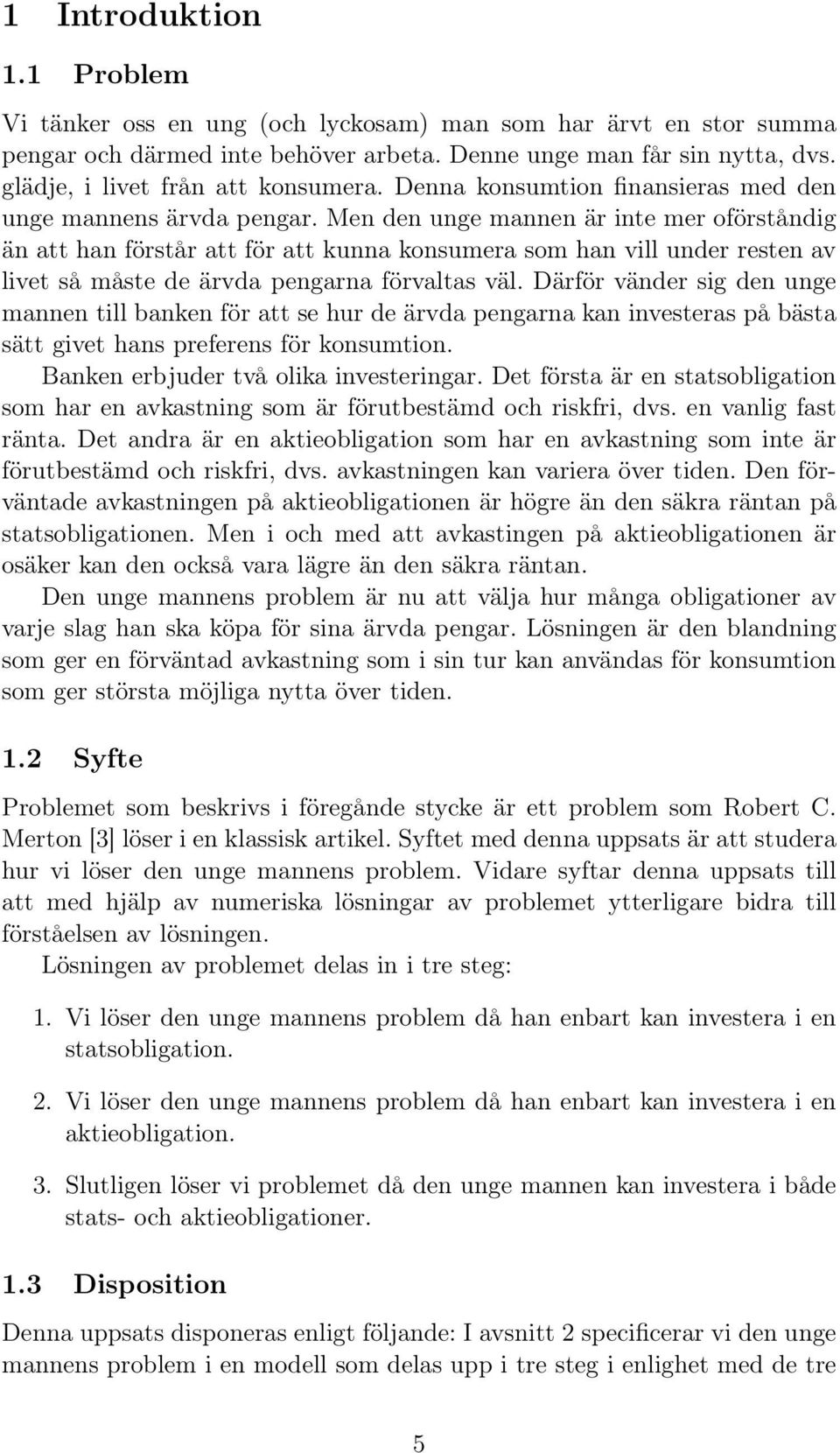 Men den unge mannen är inte mer oförståndig än att han förstår att för att kunna konsumera som han vill under resten av livet så måste de ärvda pengarna förvaltas väl.