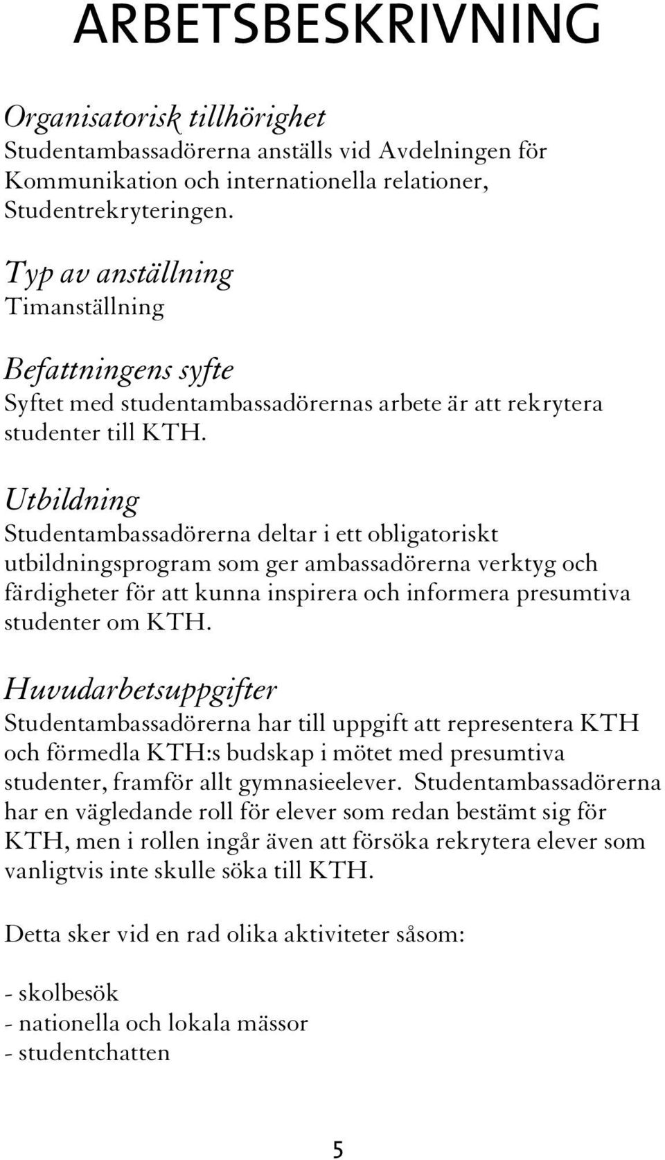 Utbildning Studentambassadörerna deltar i ett obligatoriskt utbildningsprogram som ger ambassadörerna verktyg och färdigheter för att kunna inspirera och informera presumtiva studenter om KTH.