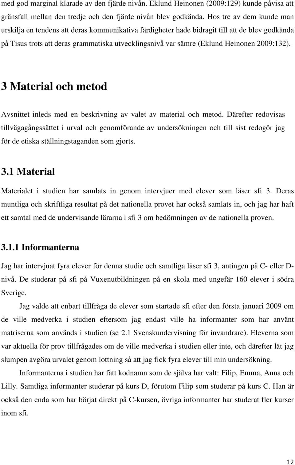 Heinonen 2009:132). 3 Material och metod Avsnittet inleds med en beskrivning av valet av material och metod.