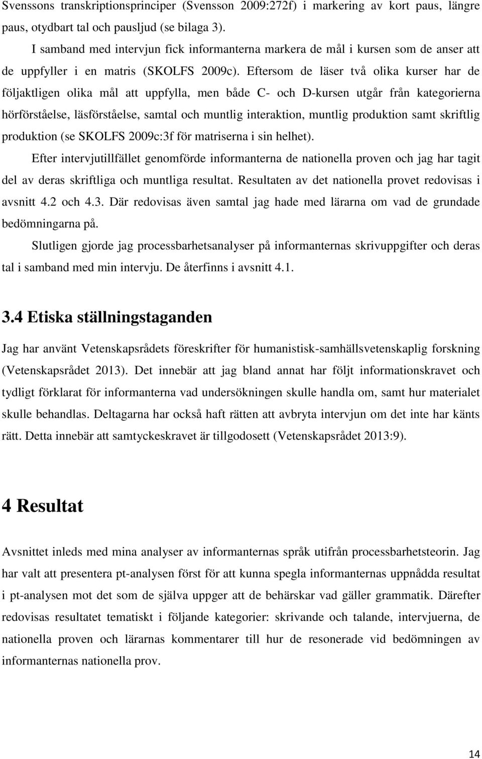 Eftersom de läser två olika kurser har de följaktligen olika mål att uppfylla, men både C- och D-kursen utgår från kategorierna hörförståelse, läsförståelse, samtal och muntlig interaktion, muntlig