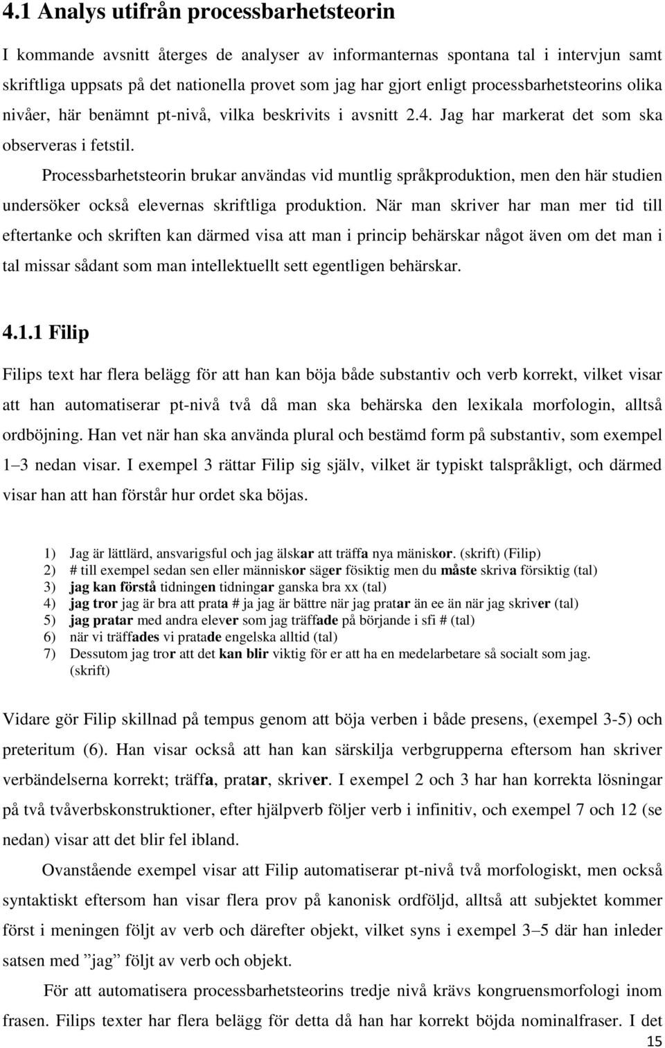 Processbarhetsteorin brukar användas vid muntlig språkproduktion, men den här studien undersöker också elevernas skriftliga produktion.