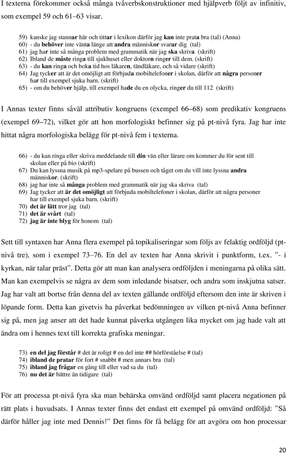 grammatik när jag ska skriva (skrift) 62) Ibland de måste ringa till sjukhuset eller doktorn ringer till dem.