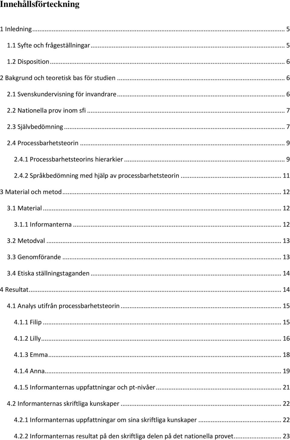 1 Material... 12 3.1.1 Informanterna... 12 3.2 Metodval... 13 3.3 Genomförande... 13 3.4 Etiska ställningstaganden... 14 4 Resultat... 14 4.1 Analys utifrån processbarhetsteorin... 15 4.1.1 Filip.