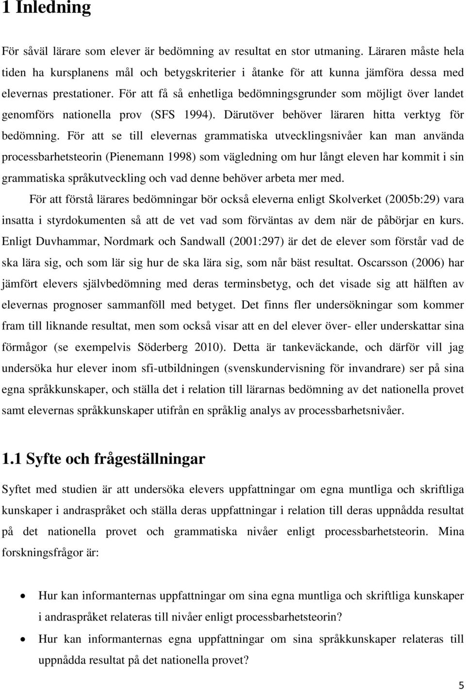 För att få så enhetliga bedömningsgrunder som möjligt över landet genomförs nationella prov (SFS 1994). Därutöver behöver läraren hitta verktyg för bedömning.