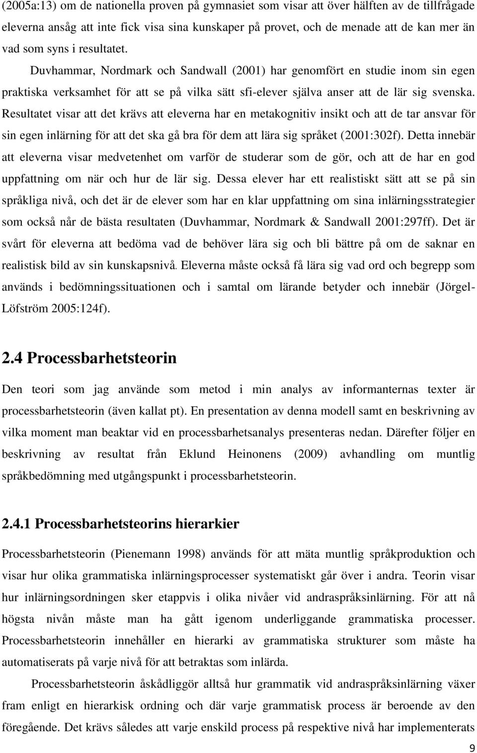 Resultatet visar att det krävs att eleverna har en metakognitiv insikt och att de tar ansvar för sin egen inlärning för att det ska gå bra för dem att lära sig språket (2001:302f).