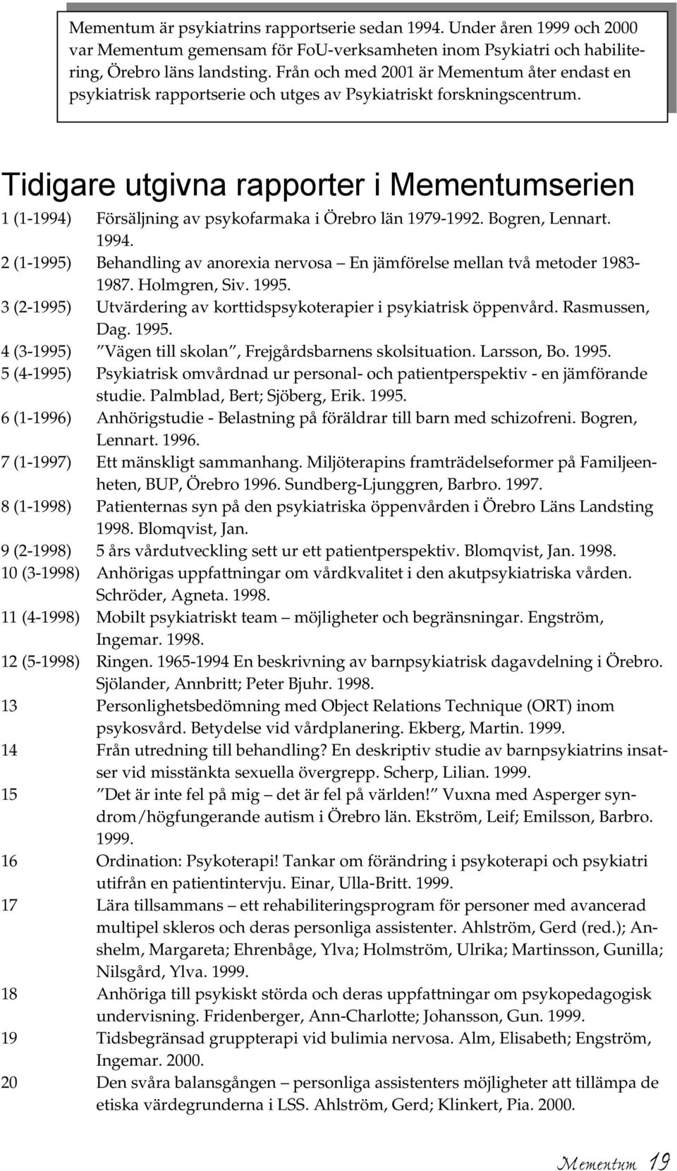 Tidigare utgivna rapporter i Mementumserien 1 (1-1994) Försäljning av psykofarmaka i Örebro län 1979-1992. Bogren, Lennart. 1994.