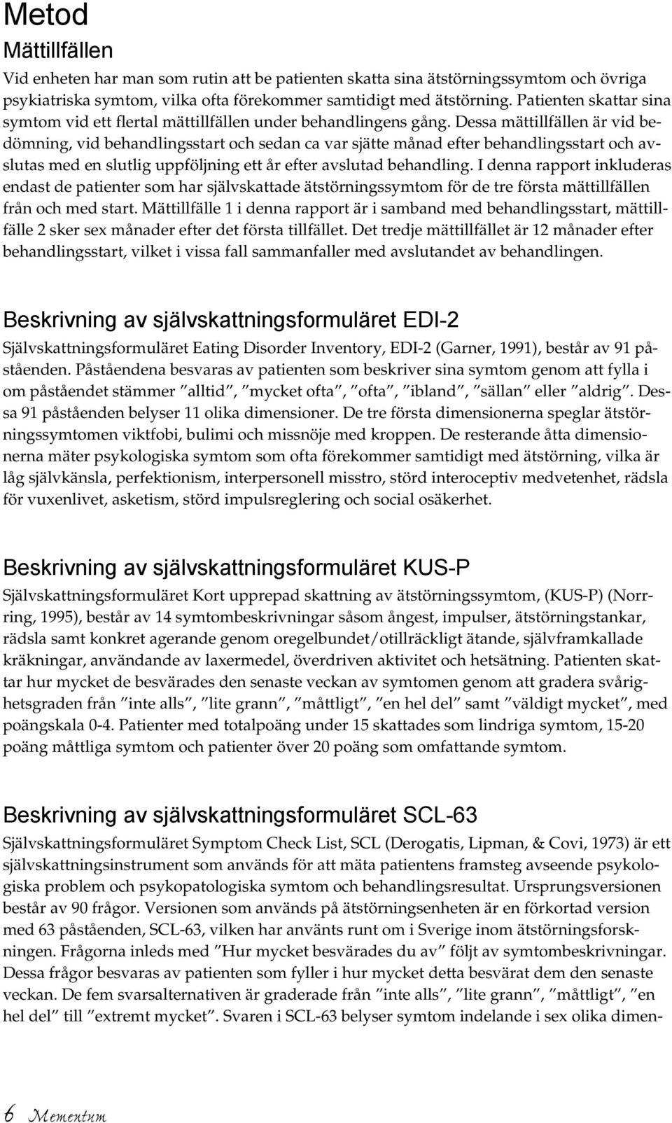 Dessa mättillfällen är vid bedömning, vid behandlingsstart och sedan ca var sjätte månad efter behandlingsstart och avslutas med en slutlig uppföljning ett år efter avslutad behandling.