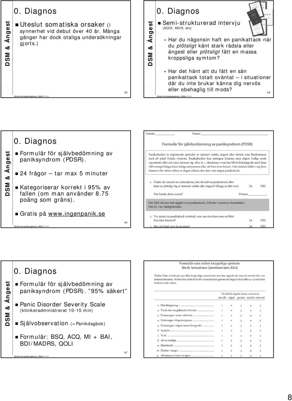 43 Har det hänt att du fått en sån panikattack totalt oväntat i situationer där du inte brukar känna dig nervös eller obehaglig till mods? 44 0. Diagnos 0.