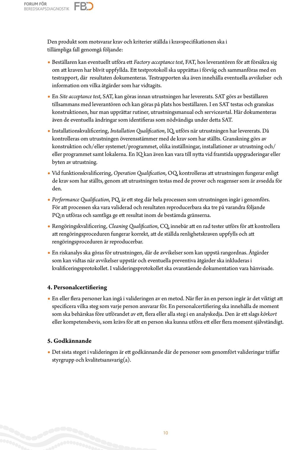 Testrapporten ska även innehålla eventuella avvikelser och information om vilka åtgärder som har vidtagits. En Site acceptance test, SAT, kan göras innan utrustningen har levererats.