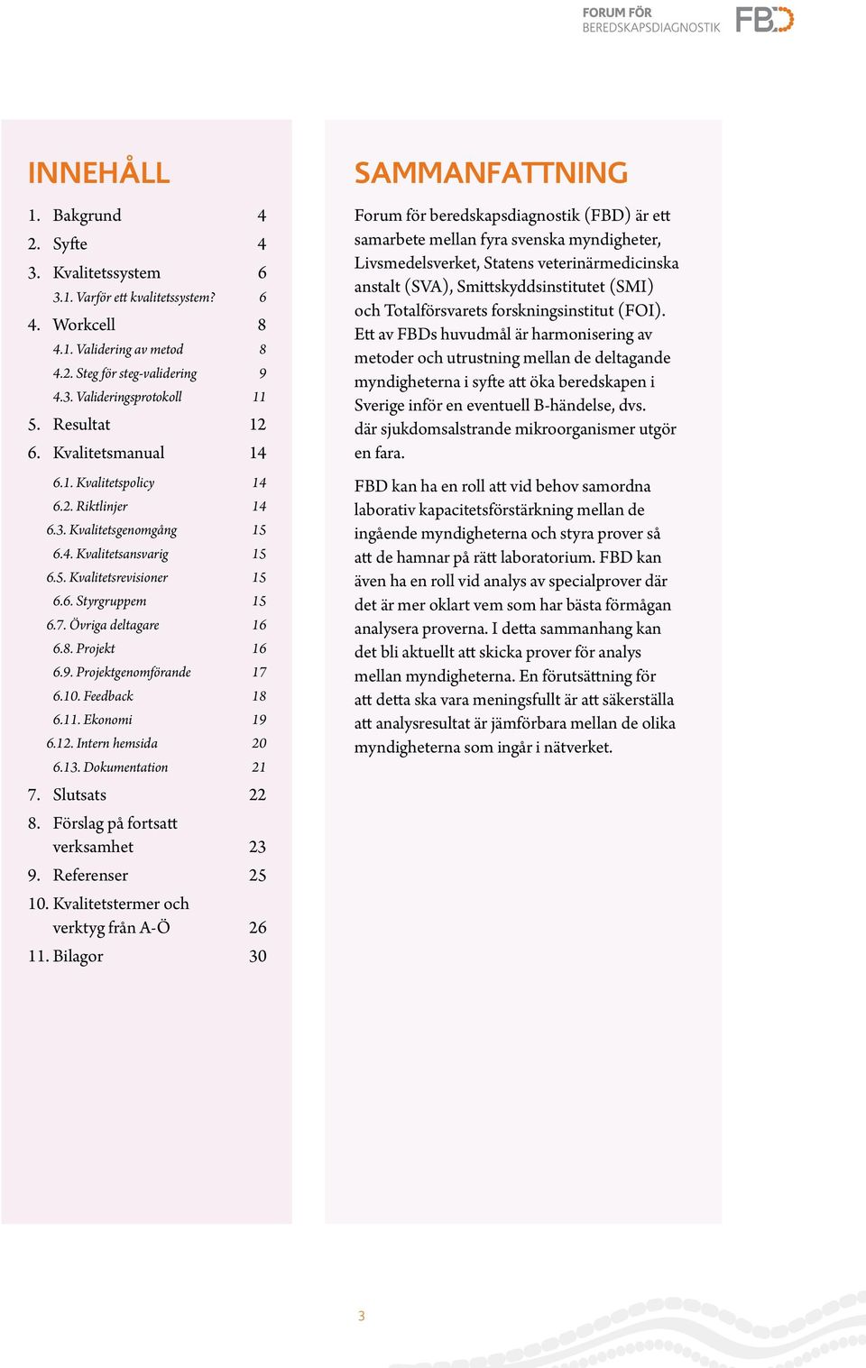 Övriga deltagare 16 6.8. Projekt 16 6.9. Projektgenomförande 17 6.10. Feedback 18 6.11. Ekonomi 19 6.12. Intern hemsida 20 6.13. Dokumentation 21 7. Slutsats 22 8. Förslag på fortsatt verksamhet 23 9.