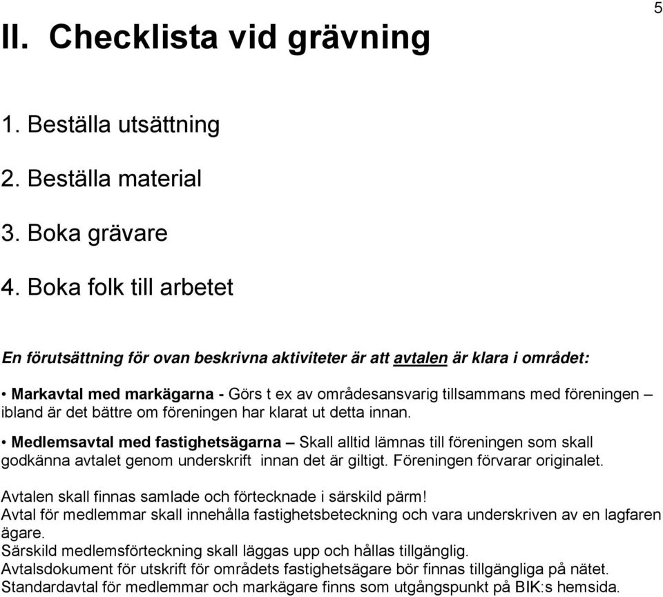 det bättre om föreningen har klarat ut detta innan. Medlemsavtal med fastighetsägarna Skall alltid lämnas till föreningen som skall godkänna avtalet genom underskrift innan det är giltigt.