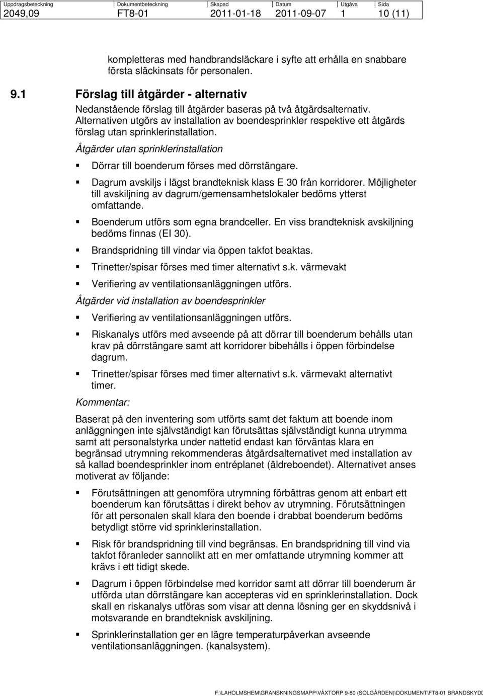 Alternativen utgörs av installation av boendesprinkler respektive ett åtgärds förslag utan sprinklerinstallation. Åtgärder utan sprinklerinstallation Dörrar till boenderum förses med dörrstängare.