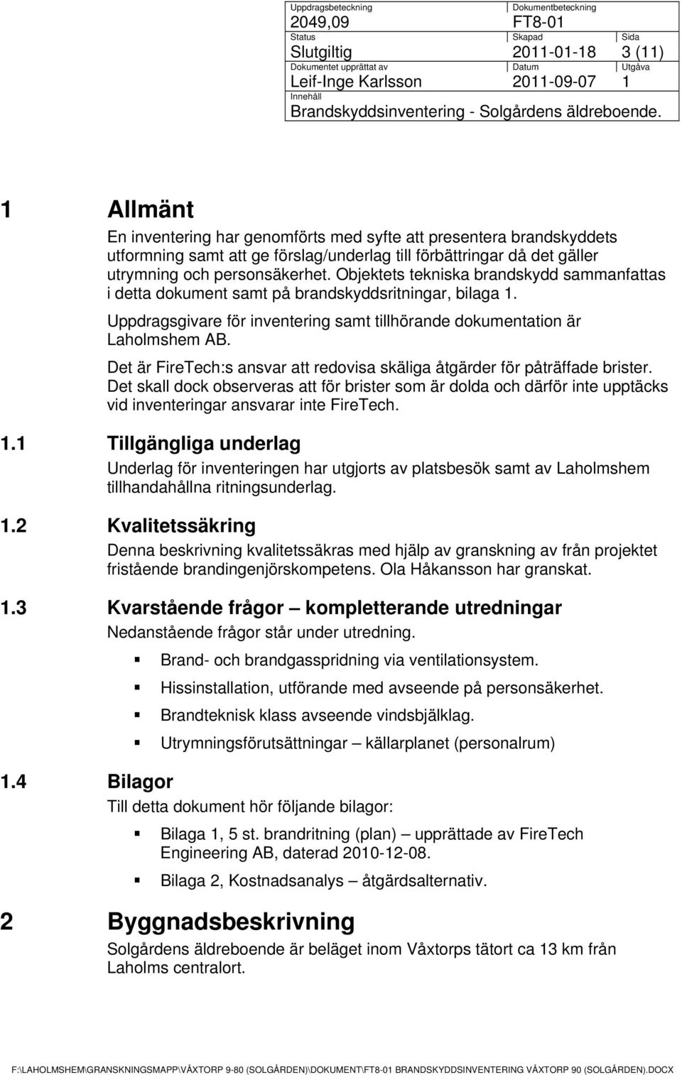 1 Allmänt En inventering har genomförts med syfte att presentera brandskyddets utformning samt att ge förslag/underlag till förbättringar då det gäller utrymning och personsäkerhet.