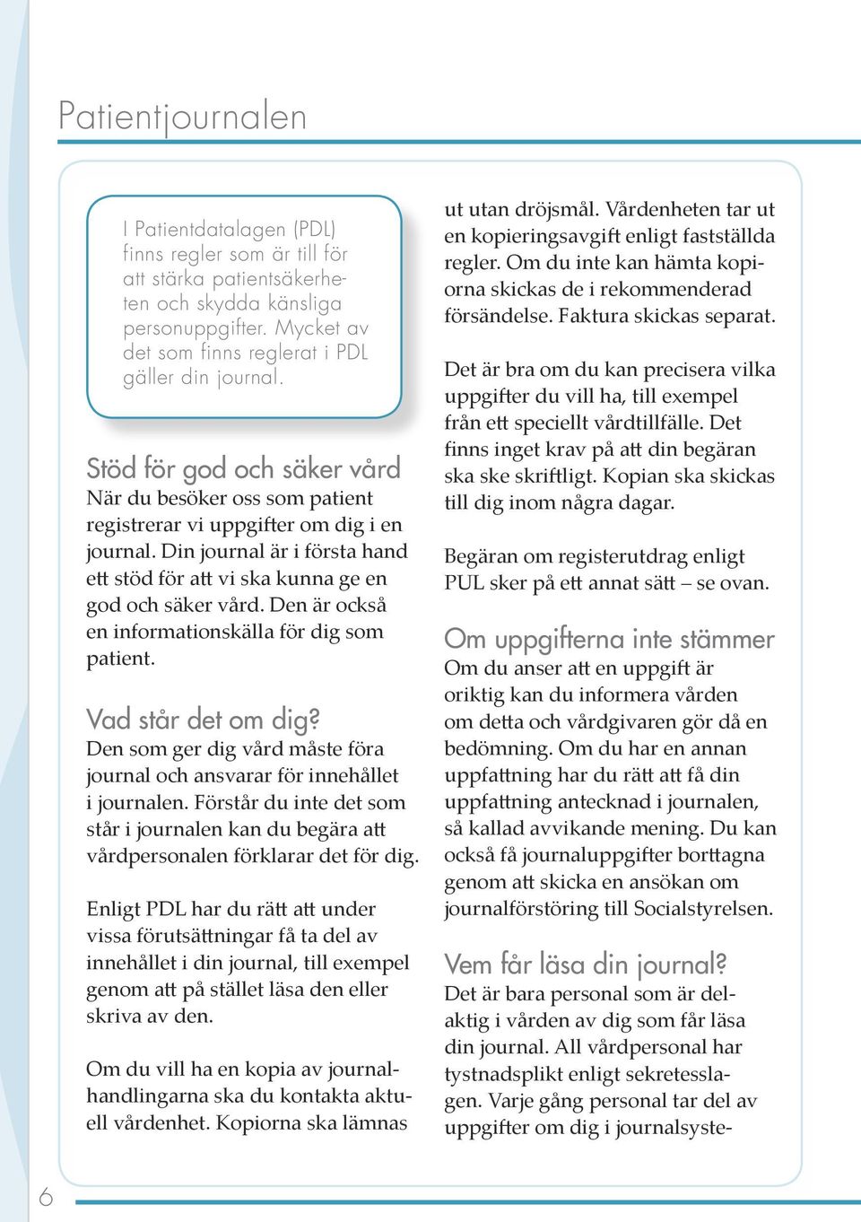 Den är också en informationskälla för dig som patient. Vad står det om dig? Den som ger dig vård måste föra journal och ansvarar för innehållet i journalen.