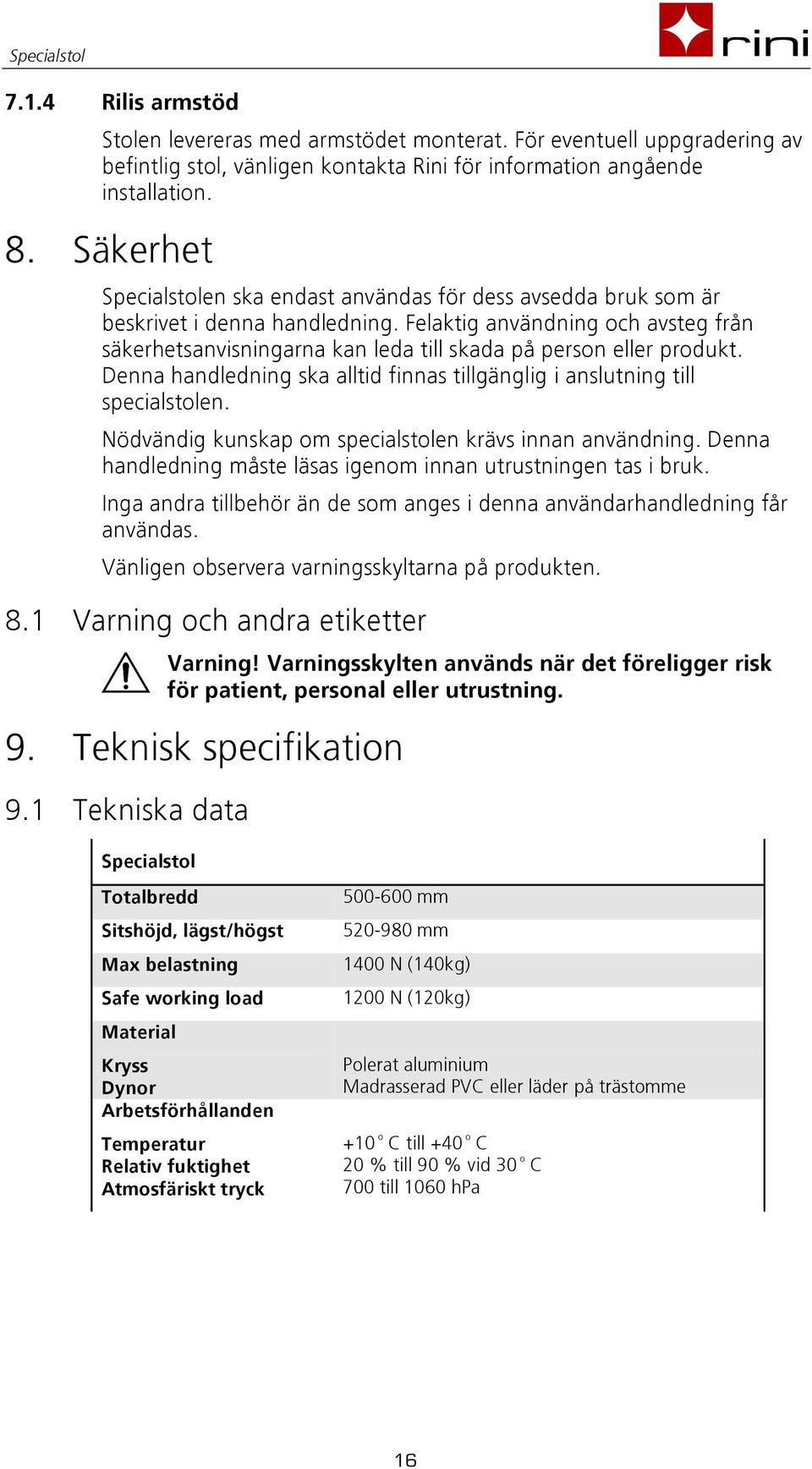 Felaktig användning och avsteg från säkerhetsanvisningarna kan leda till skada på person eller produkt. Denna handledning ska alltid finnas tillgänglig i anslutning till specialstolen.