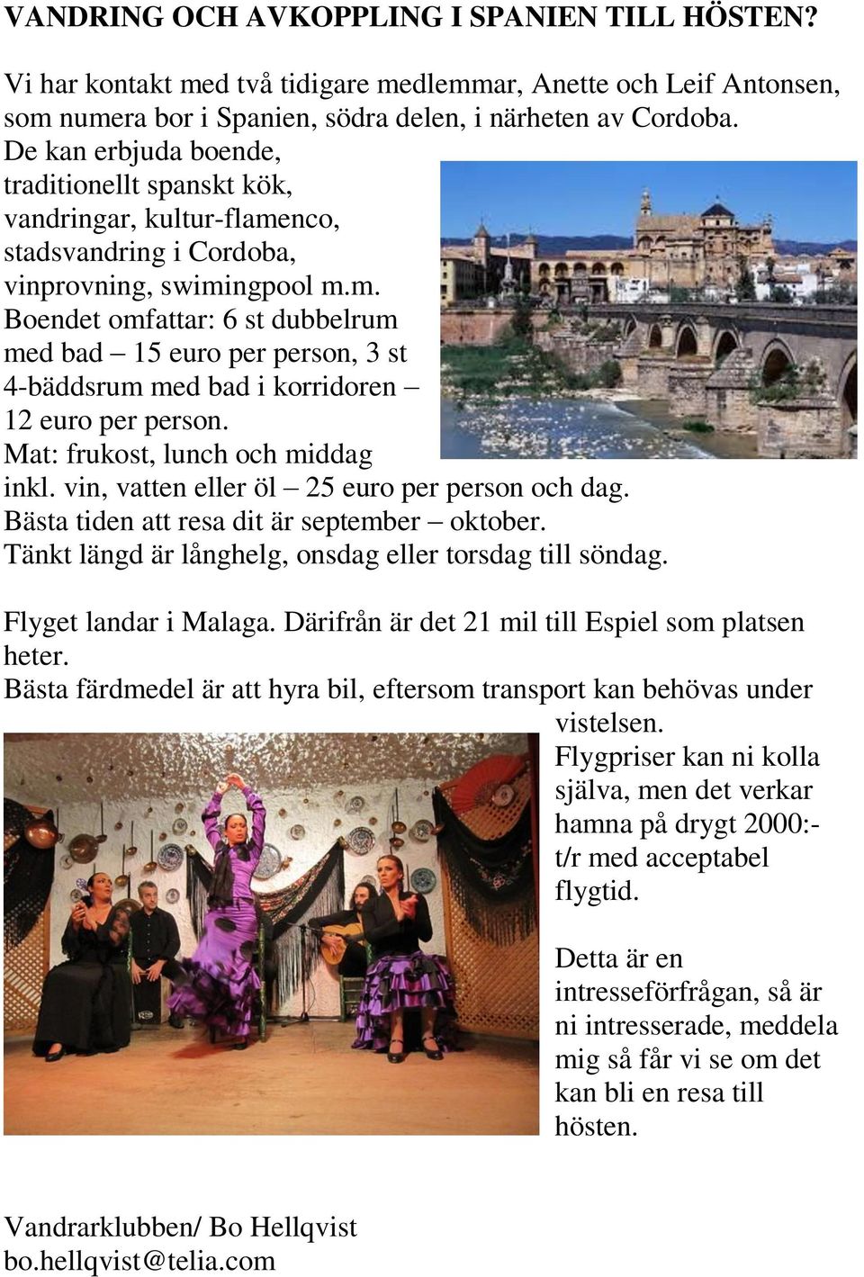 Mat: frukost, lunch och middag inkl. vin, vatten eller öl 25 euro per person och dag. Bästa tiden att resa dit är september oktober. Tänkt längd är långhelg, onsdag eller torsdag till söndag.