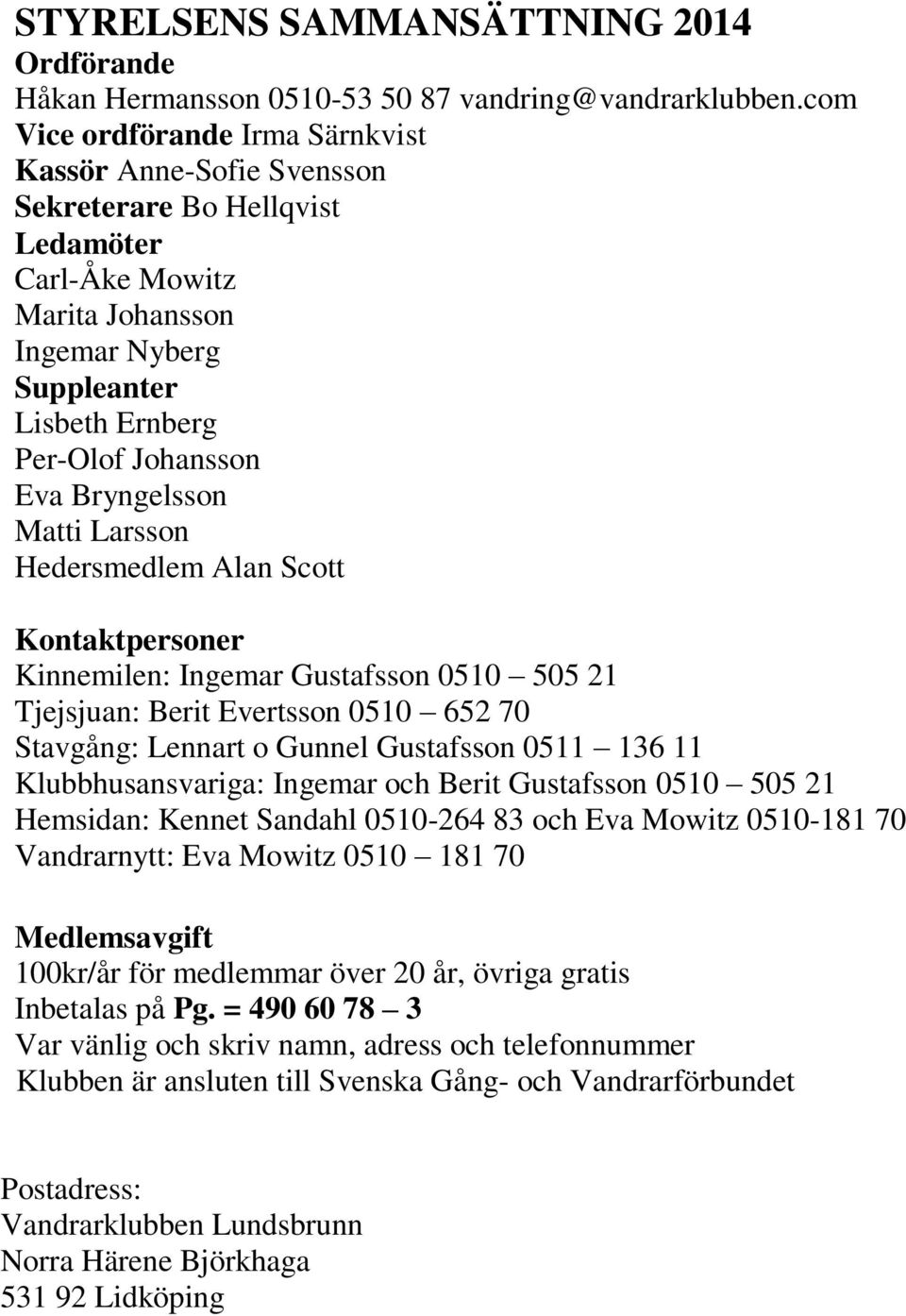Bryngelsson Matti Larsson Hedersmedlem Alan Scott Kontaktpersoner Kinnemilen: Ingemar Gustafsson 0510 505 21 Tjejsjuan: Berit Evertsson 0510 652 70 Stavgång: Lennart o Gunnel Gustafsson 0511 136 11