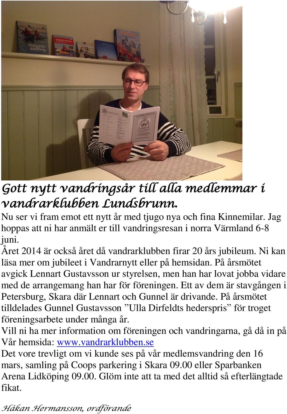 Ni kan läsa mer om jubileet i Vandrarnytt eller på hemsidan. På årsmötet avgick Lennart Gustavsson ur styrelsen, men han har lovat jobba vidare med de arrangemang han har för föreningen.