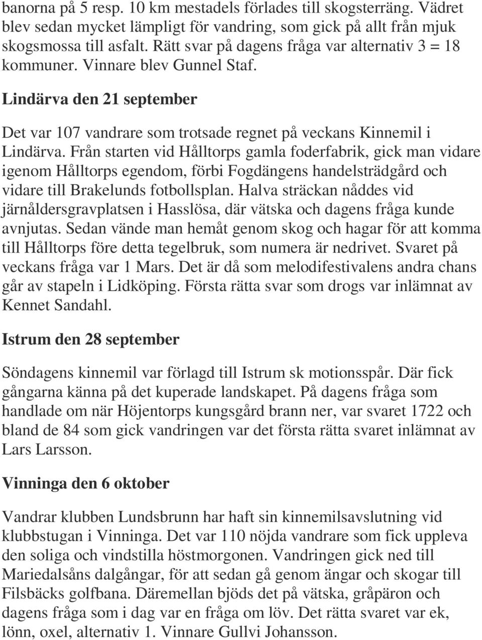 Från starten vid Hålltorps gamla foderfabrik, gick man vidare igenom Hålltorps egendom, förbi Fogdängens handelsträdgård och vidare till Brakelunds fotbollsplan.