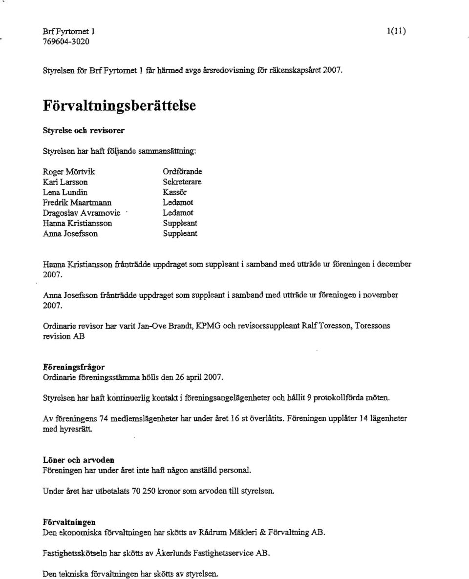 Josefsson Ordförande Sekreterare Kassör Ledamot Ledamot Suppleant Suppleant Hanna Kristiansson frånträdde uppdraget som suppleant i samband med utträde ur föreningen i december 27.