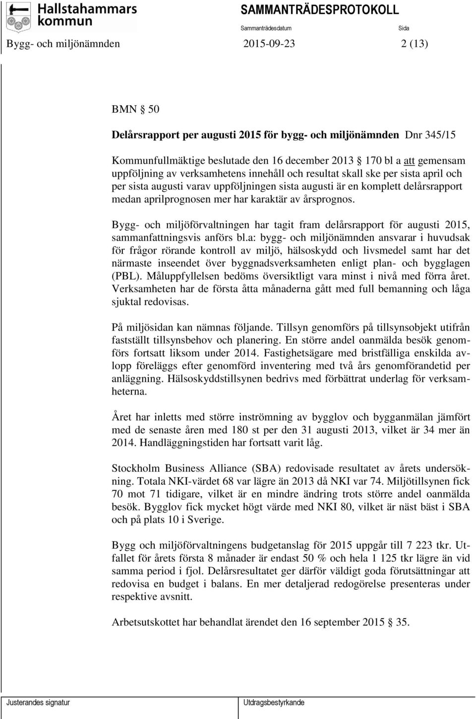 årsprognos. Bygg- och miljöförvaltningen har tagit fram delårsrapport för augusti 2015, sammanfattningsvis anförs bl.