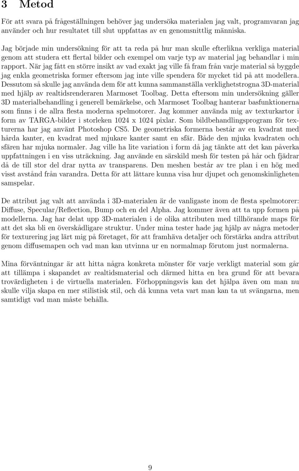 När jag fått en större insikt av vad exakt jag ville få fram från varje material så byggde jag enkla geometriska former eftersom jag inte ville spendera för mycket tid på att modellera.