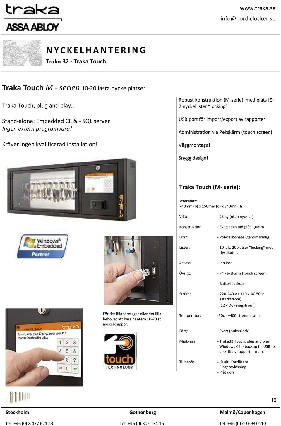 Traka Touch (M- serie): Yttermått: 740mm (b) x 150mm (d) x 340mm (h) Vikt: Konstruktion: Dörr: Lister: Access: Övrigt: - 23 kg (utan nycklar) - Svetsad/nitad plåt 1,0mm - Polycarbonate (genomskinlig)