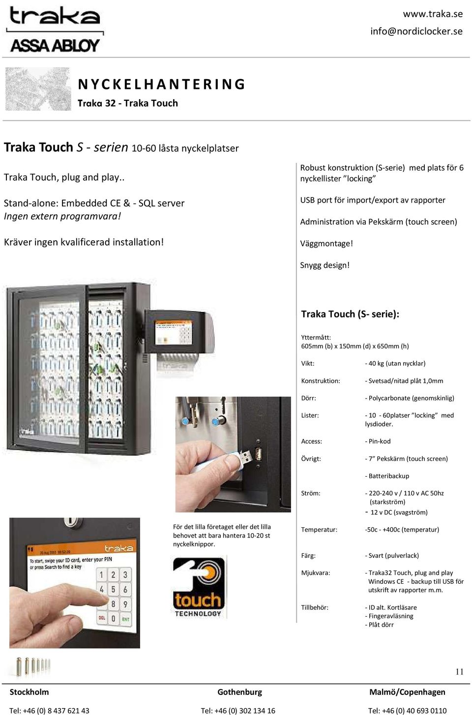 Traka Touch (S- serie): Yttermått: 605mm (b) x 150mm (d) x 650mm (h) Vikt: Konstruktion: Dörr: Lister: Access: Övrigt: - 40 kg (utan nycklar) - Svetsad/nitad plåt 1,0mm - Polycarbonate (genomskinlig)