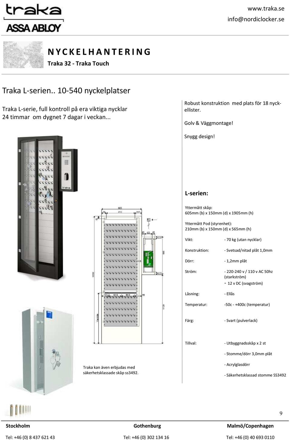L-serien: Yttermått skåp: 605mm (b) x 150mm (d) x 1905mm (h) Yttermått Pod (styrenhet): 210mm (b) x 150mm (d) x 565mm (h) Vikt: Konstruktion: Dörr: Ström: Låsning: Temperatur: - 70