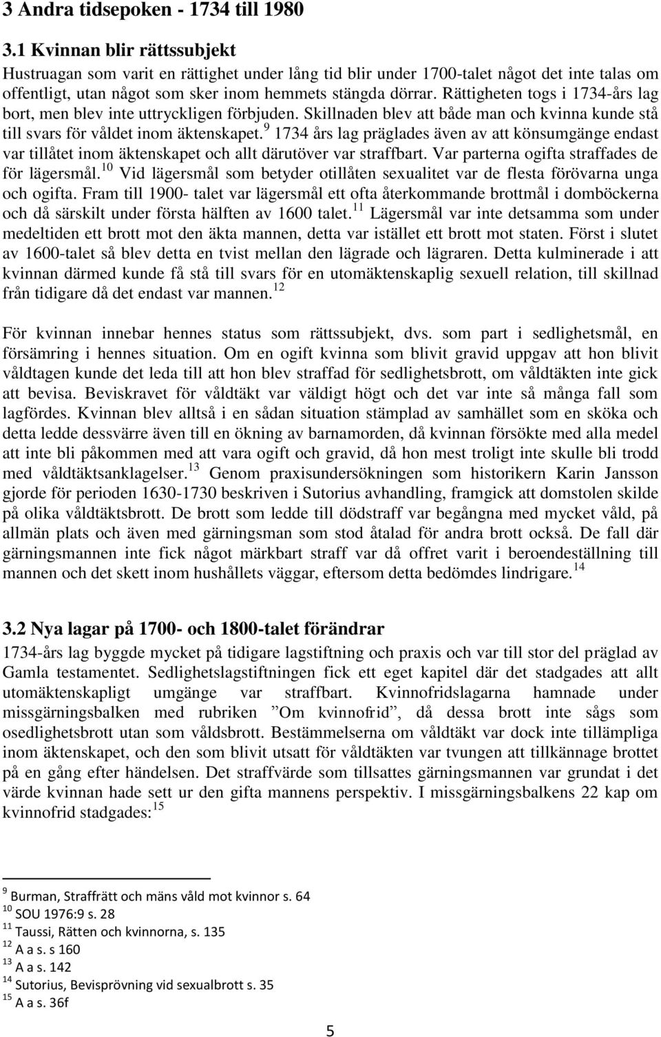 Rättigheten togs i 1734-års lag bort, men blev inte uttryckligen förbjuden. Skillnaden blev att både man och kvinna kunde stå till svars för våldet inom äktenskapet.