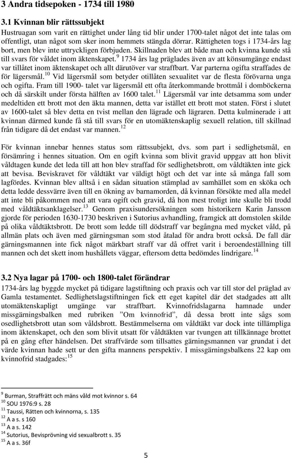 Rättigheten togs i 1734-års lag bort, men blev inte uttryckligen förbjuden. Skillnaden blev att både man och kvinna kunde stå till svars för våldet inom äktenskapet.