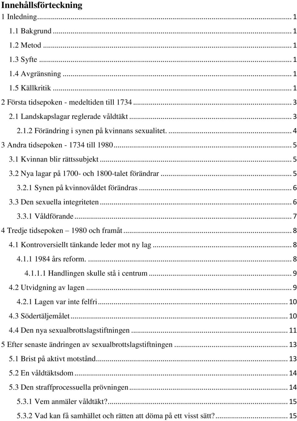 .. 5 3.2.1 Synen på kvinnovåldet förändras... 6 3.3 Den sexuella integriteten... 6 3.3.1 Våldförande... 7 4 Tredje tidsepoken 1980 och framåt... 8 4.1 Kontroversiellt tänkande leder mot ny lag... 8 4.1.1 1984 års reform.