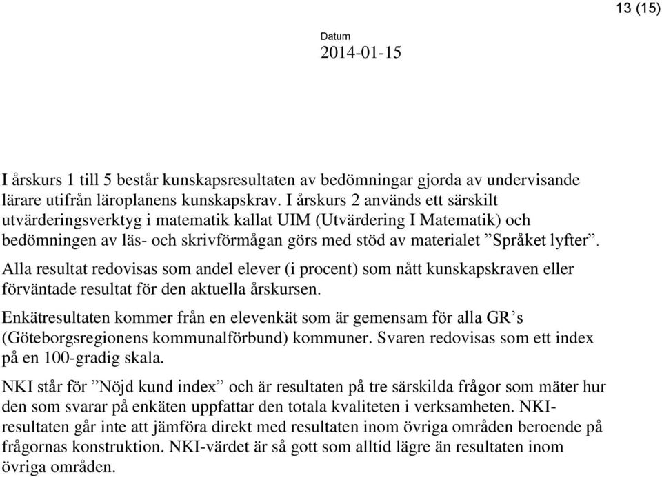 Alla resultat redovisas som andel elever (i procent) som nått kunskapskraven eller förväntade resultat för den aktuella årskursen.